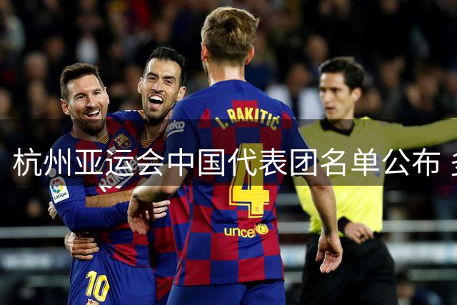 杭州亚运会中国代表团名单公布 多位名将未入选